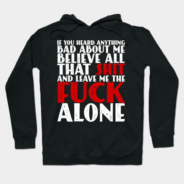 If You Heard Anything Bad About Me, Believe All That Shit and leave me the fuck alone Hoodie by Seaside Designs